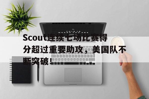  Scout连续七场比赛得分超过重要助攻，美国队不断突破！